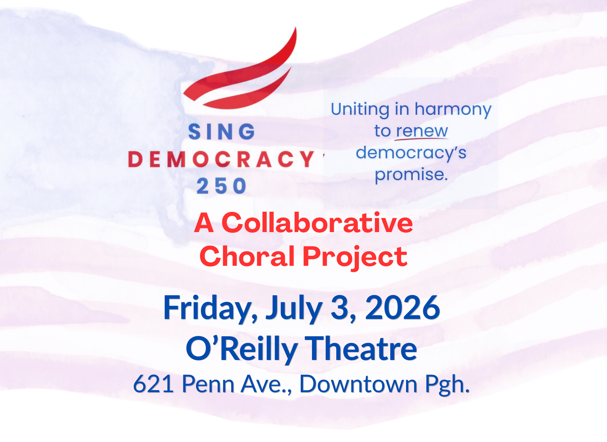 Image of flag with text that reads: "Sing Democracy 250 A Collaborative Choral Project, Friday, July 3, 2026, O'Reilly Theatre, 621 Penn Ave, Downtown Pittsburgh"